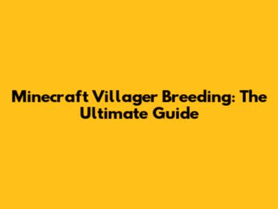 Minecraft Villager Breeding: The Ultimate Guide