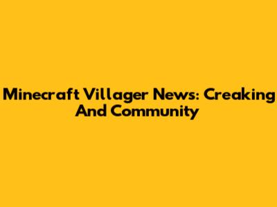 Minecraft Villager News: Creaking And Community