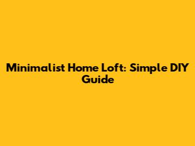Minimalist Home Loft: Simple DIY Guide