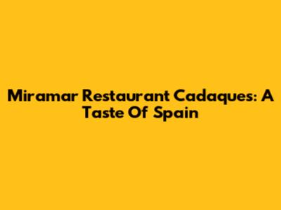 Miramar Restaurant Cadaques: A Taste Of Spain