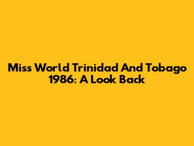 Miss World Trinidad And Tobago 1986: A Look Back