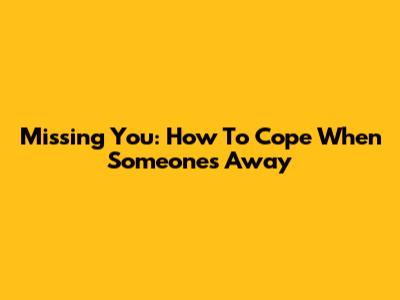 Missing You: How To Cope When Someone's Away