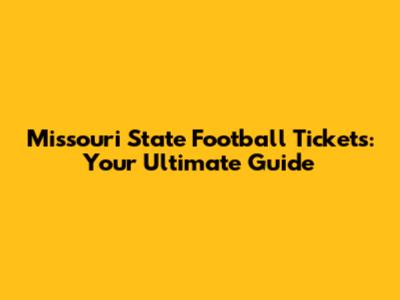 Missouri State Football Tickets: Your Ultimate Guide