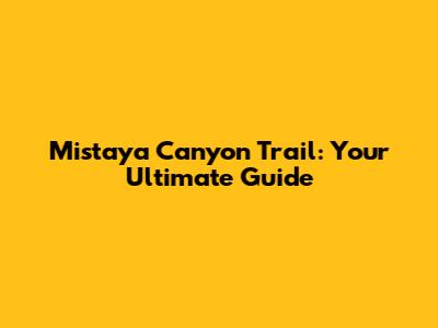 Mistaya Canyon Trail: Your Ultimate Guide