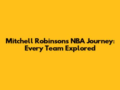 Mitchell Robinson's NBA Journey: Every Team Explored