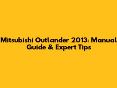 Mitsubishi Outlander 2013: Manual Guide & Expert Tips