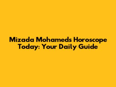Mizada Mohamed's Horoscope Today: Your Daily Guide