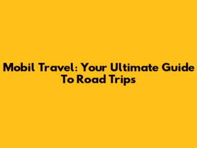 Mobil Travel: Your Ultimate Guide To Road Trips