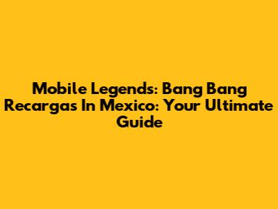 Mobile Legends: Bang Bang Recargas In Mexico: Your Ultimate Guide