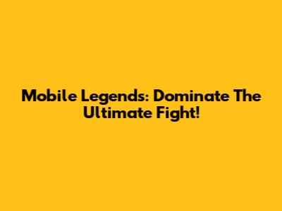 Mobile Legends: Dominate The Ultimate Fight!