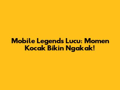 Mobile Legends Lucu: Momen Kocak Bikin Ngakak!