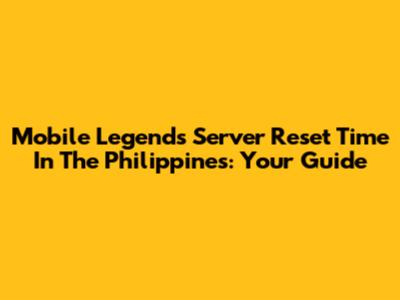 Mobile Legends Server Reset Time In The Philippines: Your Guide
