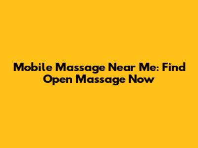 Mobile Massage Near Me: Find Open Massage Now