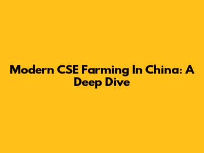Modern CSE Farming In China: A Deep Dive