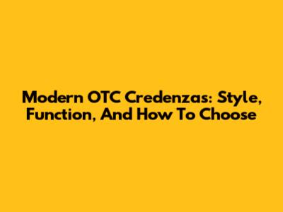 Modern OTC Credenzas: Style, Function, And How To Choose