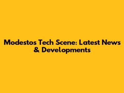 Modesto's Tech Scene: Latest News & Developments