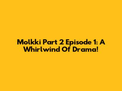 Molkki Part 2 Episode 1: A Whirlwind Of Drama!