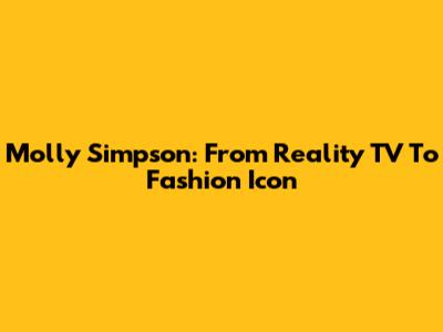 Molly Simpson: From Reality TV To Fashion Icon