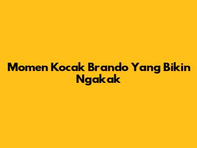Momen Kocak Brando Yang Bikin Ngakak