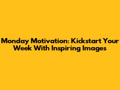 Monday Motivation: Kickstart Your Week With Inspiring Images