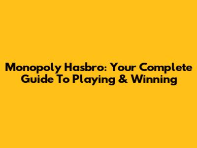 Monopoly Hasbro: Your Complete Guide To Playing & Winning