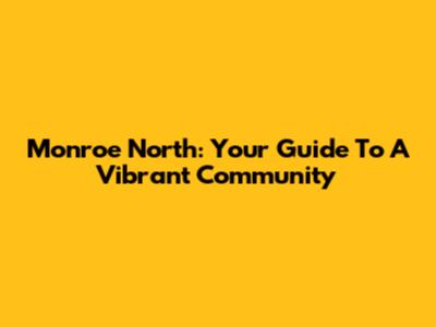 Monroe North: Your Guide To A Vibrant Community