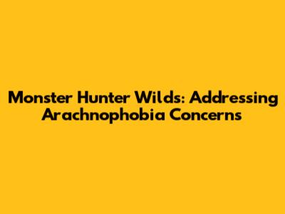 Monster Hunter Wilds: Addressing Arachnophobia Concerns