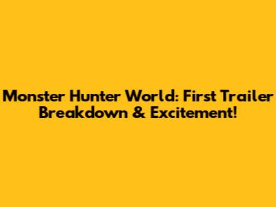 Monster Hunter World: First Trailer Breakdown & Excitement!