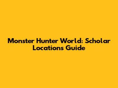 Monster Hunter World: Scholar Locations Guide