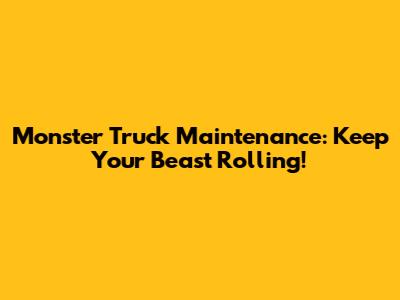 Monster Truck Maintenance: Keep Your Beast Rolling!