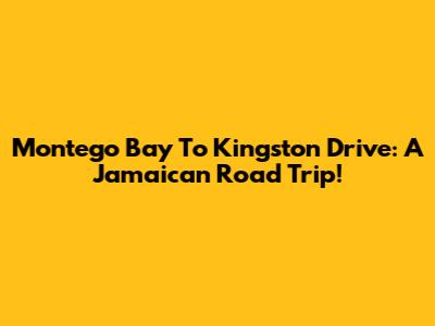 Montego Bay To Kingston Drive: A Jamaican Road Trip!