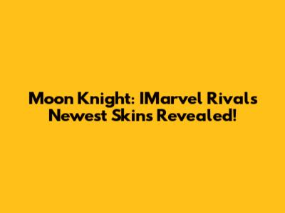 Moon Knight: IMarvel Rivals' Newest Skins Revealed!