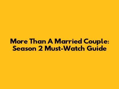 More Than A Married Couple: Season 2 Must-Watch Guide