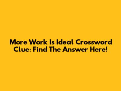 More Work Is Ideal Crossword Clue: Find The Answer Here!