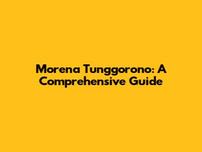 Morena Tunggorono: A Comprehensive Guide