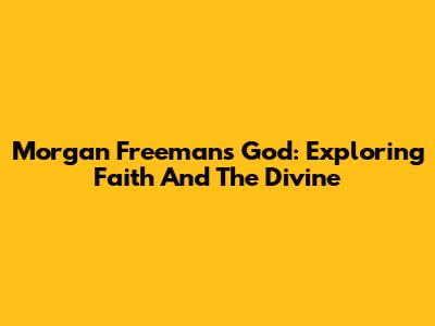 Morgan Freeman's God: Exploring Faith And The Divine