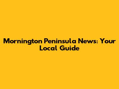 Mornington Peninsula News: Your Local Guide