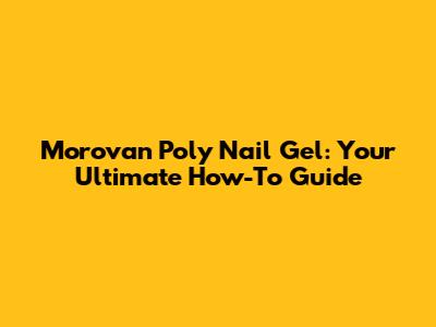 Morovan Poly Nail Gel: Your Ultimate How-To Guide