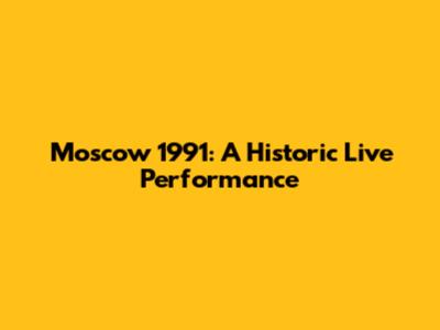 Moscow 1991: A Historic Live Performance