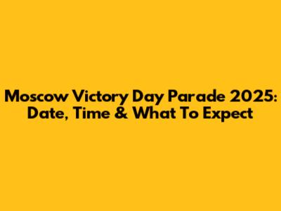 Moscow Victory Day Parade 2025: Date, Time & What To Expect