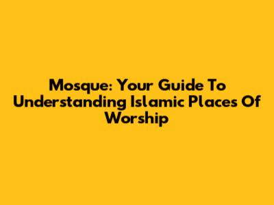Mosque: Your Guide To Understanding Islamic Places Of Worship