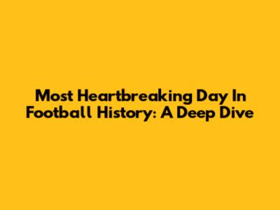 Most Heartbreaking Day In Football History: A Deep Dive