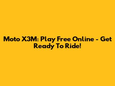 Moto X3M: Play Free Online - Get Ready To Ride!