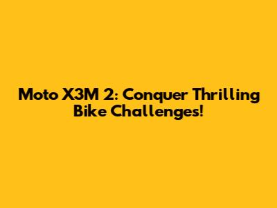 Moto X3M 2: Conquer Thrilling Bike Challenges!