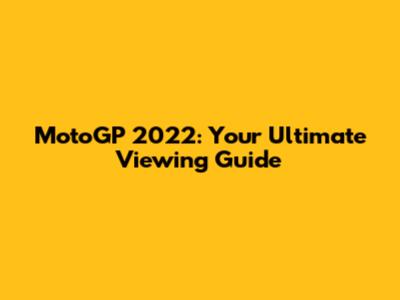 MotoGP 2022: Your Ultimate Viewing Guide