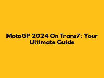 MotoGP 2024 On Trans7: Your Ultimate Guide