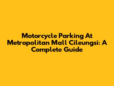 Motorcycle Parking At Metropolitan Mall Cileungsi: A Complete Guide