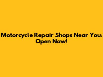 Motorcycle Repair Shops Near You: Open Now!