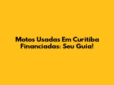 Motos Usadas Em Curitiba Financiadas: Seu Guia!