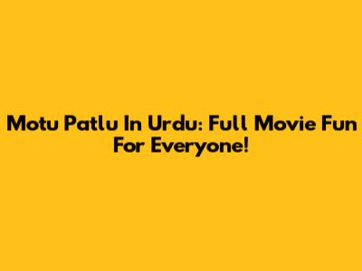 Motu Patlu In Urdu: Full Movie Fun For Everyone!